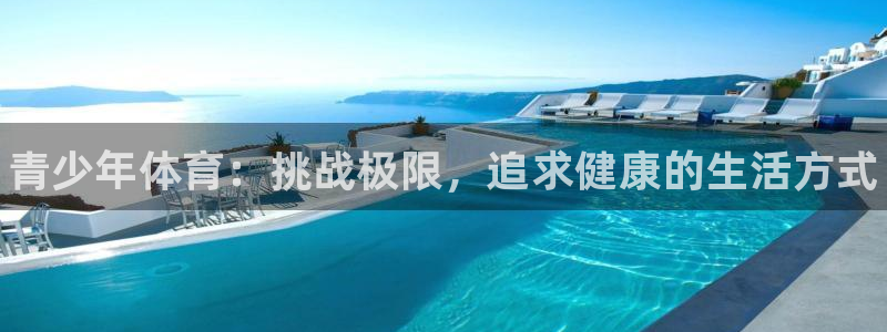 千亿国际官方正版app官网：青少年体育：挑战极限，追