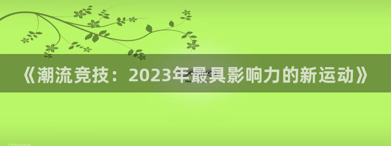 千亿国际官网下载娱乐：《潮流竞技：2023年最具影响