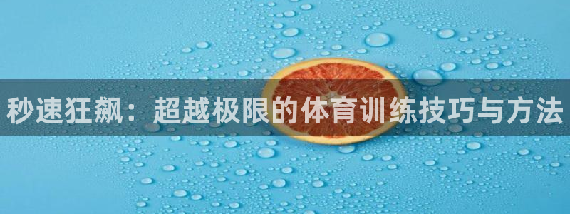 千亿国际官网下载平台：秒速狂飙：超越极限的体育训练技巧与方法