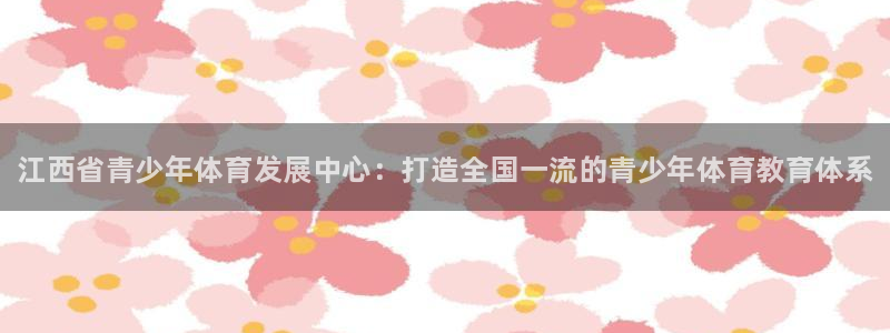 千亿国际官方正版app神州：江西省青少年体育发展中心