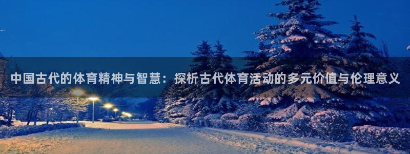 千亿国际官网下载招商电话号码：中国古代的体育精神与智慧：探析