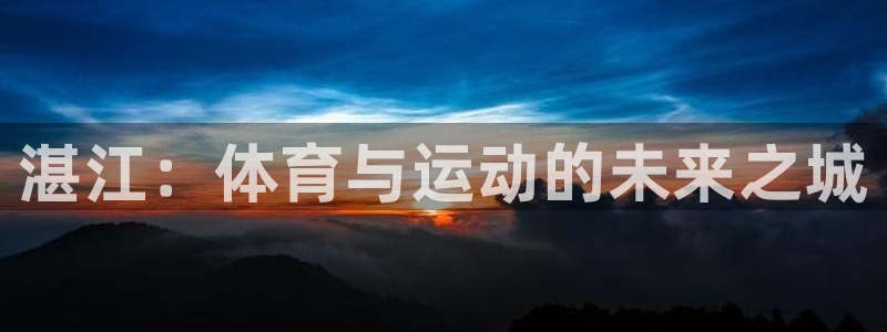 千亿国际官方正版app集团：湛江：体育与运动的未来之城
