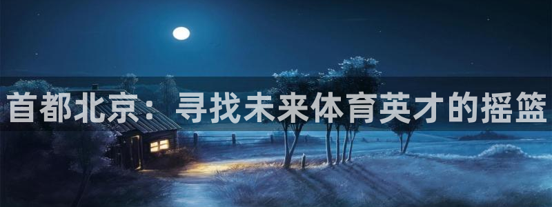千亿国际官网下载招商电话号码是多少啊：首都北京：寻找未来体育