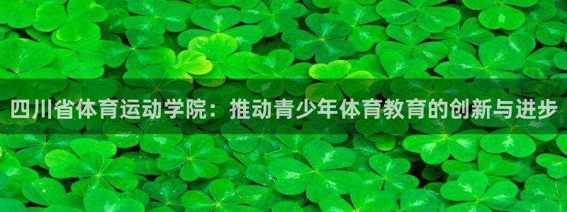 千亿国际官方正版app神州：四川省体育运动学院：推动