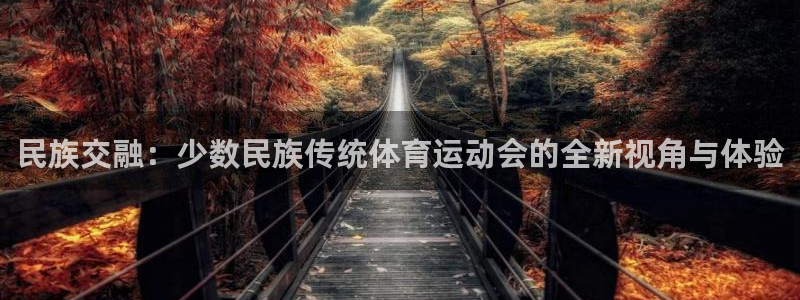 千亿国际官网下载平台注册要钱吗：民族交融：少数民族传统体育运