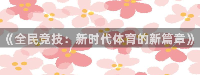 千亿国际官网下载软件：《全民竞技：新时代体育的新篇章》