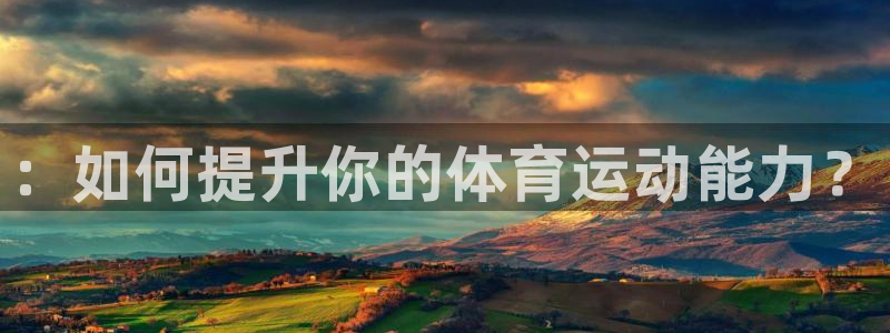 千亿国际官方平台体育：：如何提升你的体育运动能力？