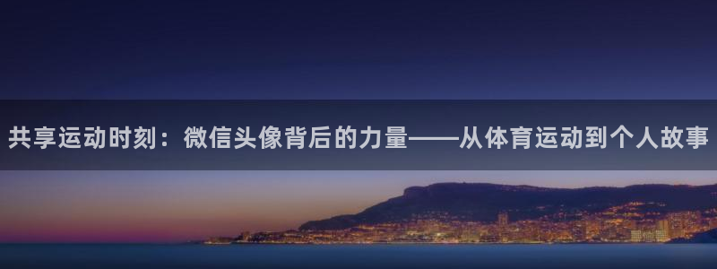 千亿国际官方正版app集团：共享运动时刻：微信头像背