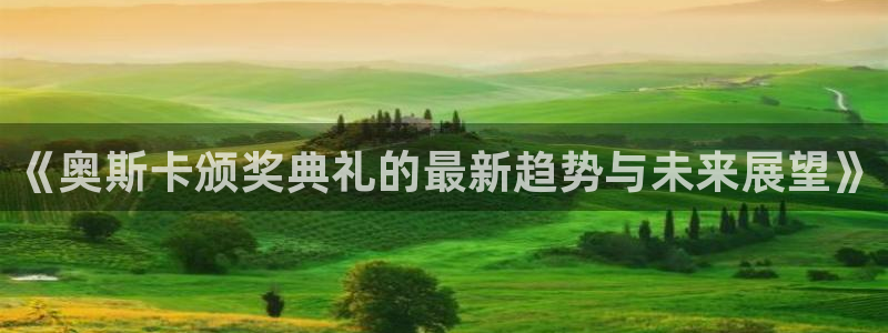搜球吧8直播：《奥斯卡颁奖典礼的最新趋势与未来展望》