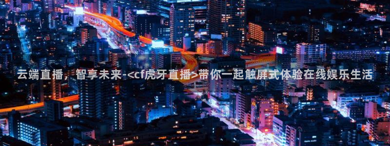 搜球直播：云端直播，智享未来-<cf虎牙直播>带你一起触屏式体验在线娱乐生活