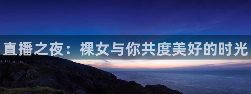 搜球吧 直播：直播之夜：裸女与你共度美好的时光