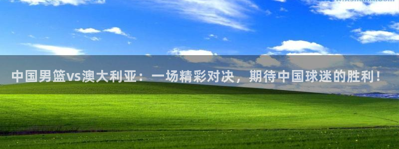 搜球体育直播app：中国男篮vs澳大利亚：一场精彩对决，期待中国球迷的胜利！